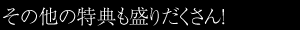 その他の特典も盛りだくさん！